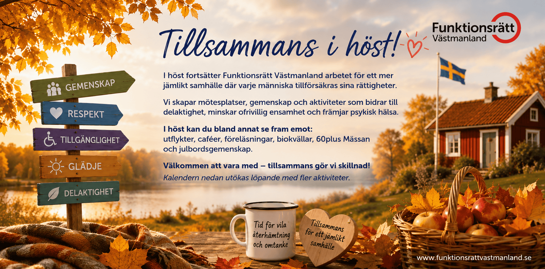 Tillsammans i höst! Höstbanner från Funktionsrätt Västmanland. I höst fortsätter arbetet för ett mer jämlikt samhälle där varje människa tillförsäkras sina rättigheter. Vi skapar mötesplatser, gemenskap och aktiviteter som minskar ofrivillig ensamhet och främjar psykisk hälsa – bland annat utflykter, caféer, föreläsningar, biokvällar, 60plus Mässan och julbordsgemenskap. Välkommen att vara med.